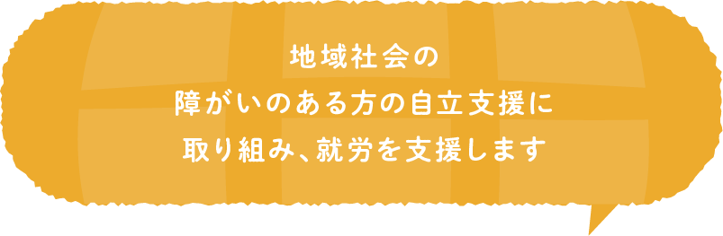 地域社会の「Challenged person」自立支援に取り組み、その地域で中心的な役割を担っていく